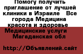 Помогу получить приглашение от лучшей клиники в Израиле - Все города Медицина, красота и здоровье » Медицинские услуги   . Магаданская обл.
